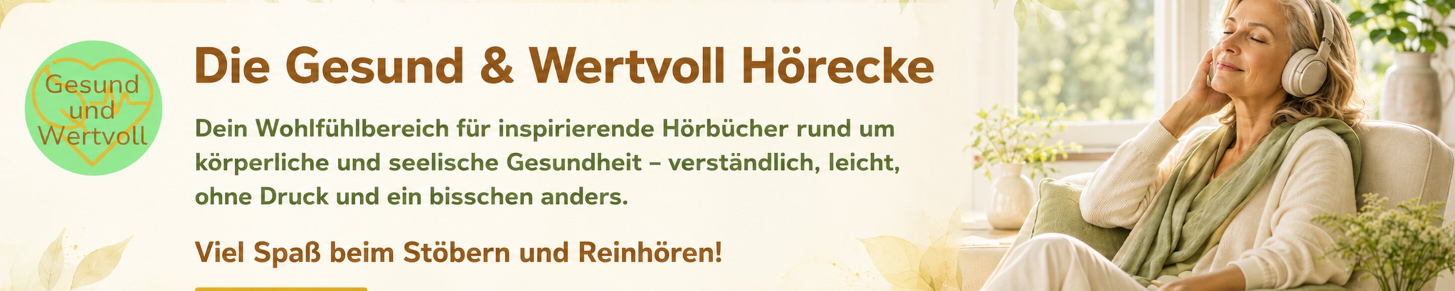 Die Gesund & Wertvoll Hörecke – Dein Wohlfühlbereich für inspirierende Hörbücher rund um körperliche und seelische Gesundheit – verständlich, leicht, ohne Druck und ein bisschen anders. Viel Spaß beim Stöbern und Reinhören!